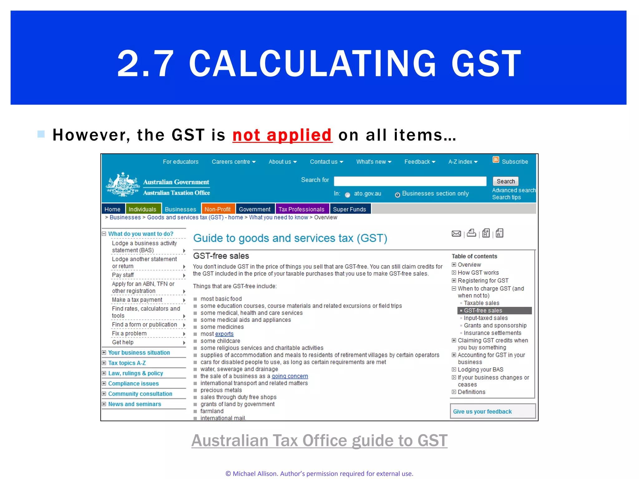 © Michael Allison. Author’s permission required for external use.
 However, the GST is not applied on all items…
Australian Tax Office guide to GST
2.7 CALCULATING GST
 