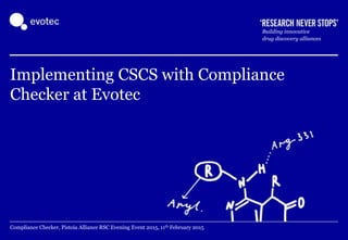 PAGE
Building innovative
drug discovery alliances
Implementing CSCS with Compliance
Checker at Evotec
Compliance Checker, Pistoia Alliance RSC Evening Event 2015, 11th February 2015
 