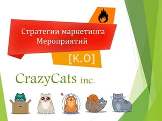 Стратегии маркетинга
Мероприятий
CrazyCats inc.
 