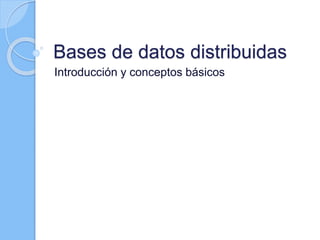 Bases de datos distribuidas
Introducción y conceptos básicos
 