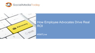 How Employee Advocates Drive Real
ROI
#SMTLive
 