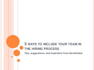 3 WAYS TO INCLUDE YOUR TEAM IN
THE HIRING PROCESS
Tips, suggestions, and inspiration from GennGlobal
 
