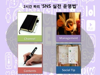 15
2시간 짜리 ‘SNS 실전 운영법’
Channel
Contents
 Social!Tip
Management
 