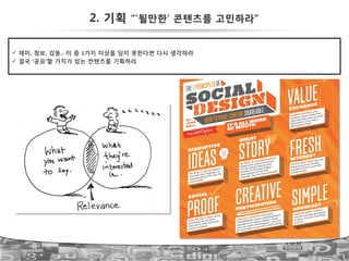 !  재미, 정보, 감동.. 이 중 1가지 이상을 담지 못한다면 다시 생각하라!
!  결국 ‘공유’할 가치가 있는 컨텐츠를 기획하라
2. 기획 “’될만한’ 콘텐츠를 고민하라”
45
 