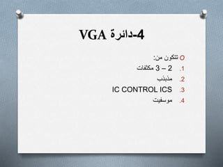 4-‫دائرة‬VGA
O‫من‬ ‫تتكون‬:
.12–3‫مكثفات‬
.2‫مذبذب‬
.3IC CONTROL ICS
.4‫موسفيت‬
 