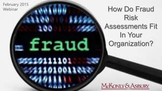 How Do Fraud
Risk
Assessments Fit
In Your
Organization?
February 2015
Webinar
 