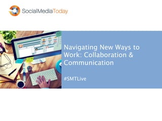 Navigating New Ways to
Work: Collaboration &
Communication
#SMTLive
 