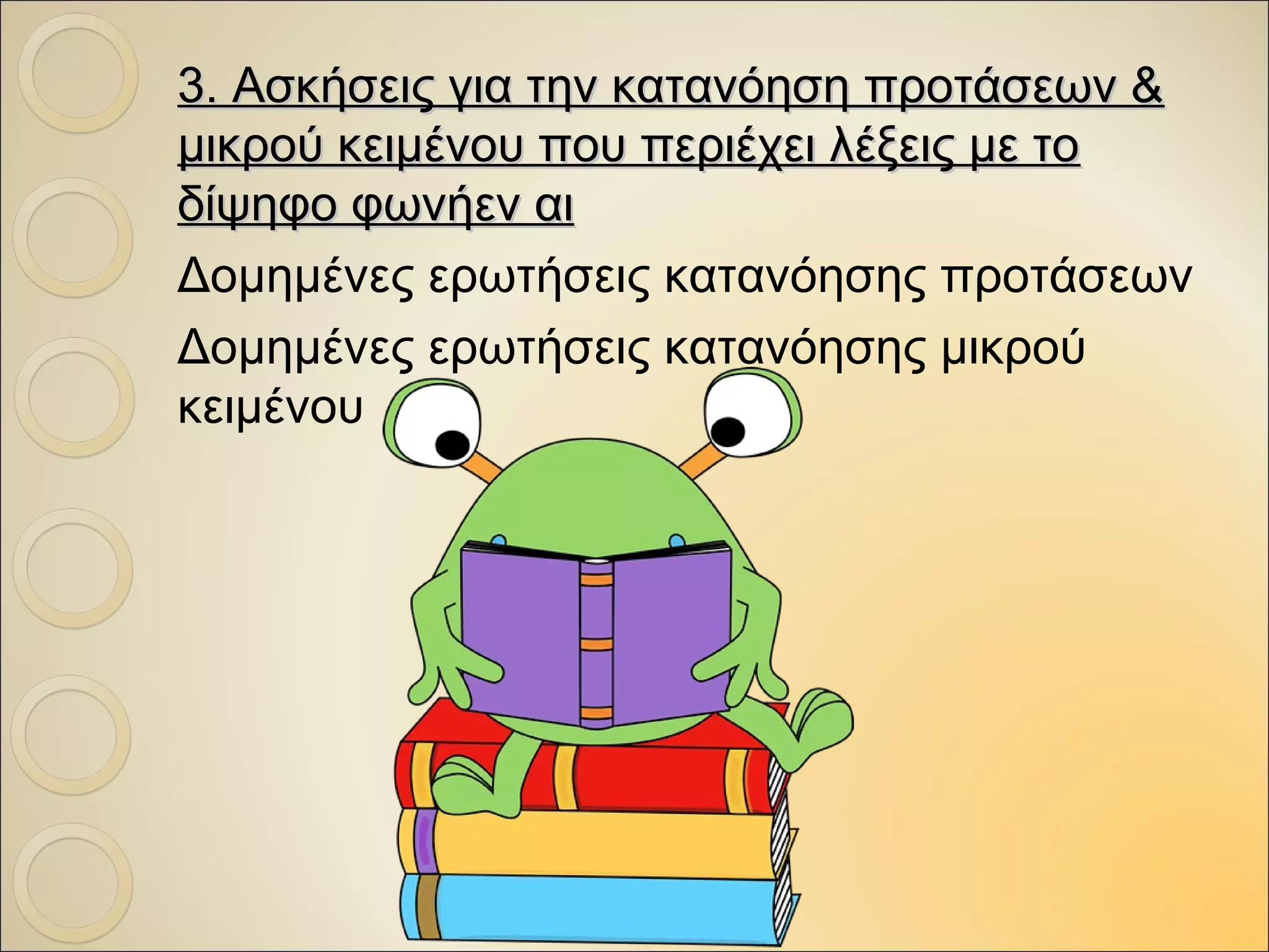3. Ασκήσεις για την κατανόηση προτάσεων &3. Ασκήσεις για την κατανόηση προτάσεων &
μικρού κειμένου που περιέχει λέξεις με τομικρού κειμένου που περιέχει λέξεις με το
δίψηφο φωνήενδίψηφο φωνήεν αιαι
Δομημένες ερωτήσεις κατανόησης προτάσεων
Δομημένες ερωτήσεις κατανόησης μικρού
κειμένου
 
