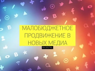 МАЛОБЮДЖЕТНОЕ
ПРОДВИЖЕНИЕ В
НОВЫХ МЕДИА
RA DIGITAL
 