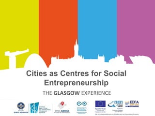 Cities as Centres for Social
Entrepreneurship
THE GLASGOW EXPERIENCE
 