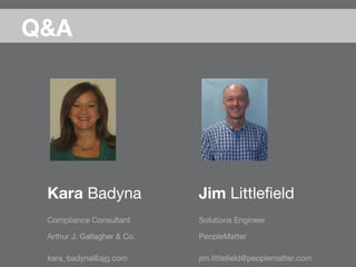 Q&A
Kara Badyna
Compliance Consultant  
Arthur J. Gallagher & Co.
kara_badyna@ajg.com
Jim Littleﬁeld
Solutions Engineer  
PeopleMatter
jim.littleﬁeld@peoplematter.com
 