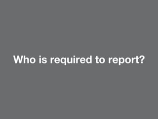 Who is required to report?
 