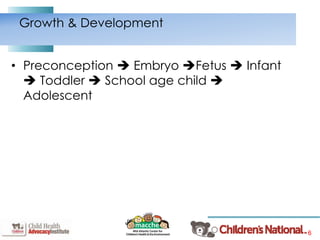 6
• Preconception  Embryo Fetus  Infant
 Toddler  School age child 
Adolescent
Growth & Development
 