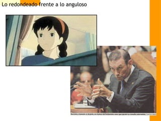 Lo redondeado frente a lo anguloso
 