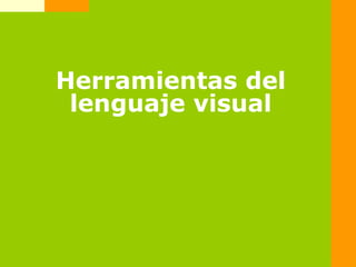 Herramientas del
lenguaje visual
 