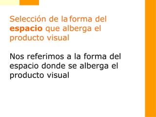 Selección de la forma del
espacio que alberga el
producto visual
Nos referimos a la forma del
espacio donde se alberga el
producto visual
 