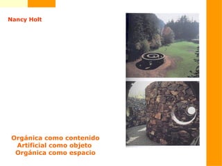 Nancy Holt
Orgánica como contenido
Artificial como objeto
Orgánica como espacio
 
