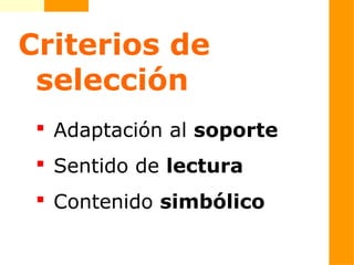 Criterios de
selección
 Adaptación al soporte
 Sentido de lectura
 Contenido simbólico
 
 