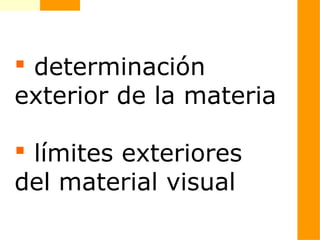  determinación
exterior de la materia
 límites exteriores
del material visual
 