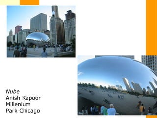 Nube
Anish Kapoor
Millenium
Park Chicago
 