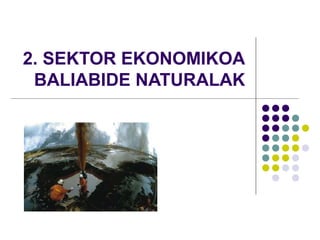 2. SEKTOR EKONOMIKOA
BALIABIDE NATURALAK
 