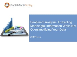 Sentiment Analysis: Extracting
Meaningful Information While Not
Oversimplifying Your Data
#SMTLive
 