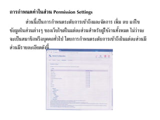 การกาหนดค่าในส่วน Permission Settings
ส่วนนี้เป็นการกาหนดระดับการเข้าถึงและจัดการ เพิ่ม ลบ แก้ไข
ข้อมูลในส่วนต่างๆ ของเว็บไซต์ในแต่ละส่วนสาหรับผู้ใช้งานทั้งหมด ไม่ว่าจะ
จะเป็นสมาชิกหรือบุคคลทั่วไป โดยการกาหนดระดับการเข้าถึงในแต่ละส่วนมี
ส่วนมีรายละเอียดดังนี้
 