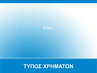 ΤΥΠΟΣ ΧΡΗΜΑΤΩΝ
Ευρώ
 