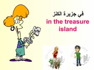 ‫الكنز‬ ‫جزيرة‬ ‫في‬
in the treasure
island
 