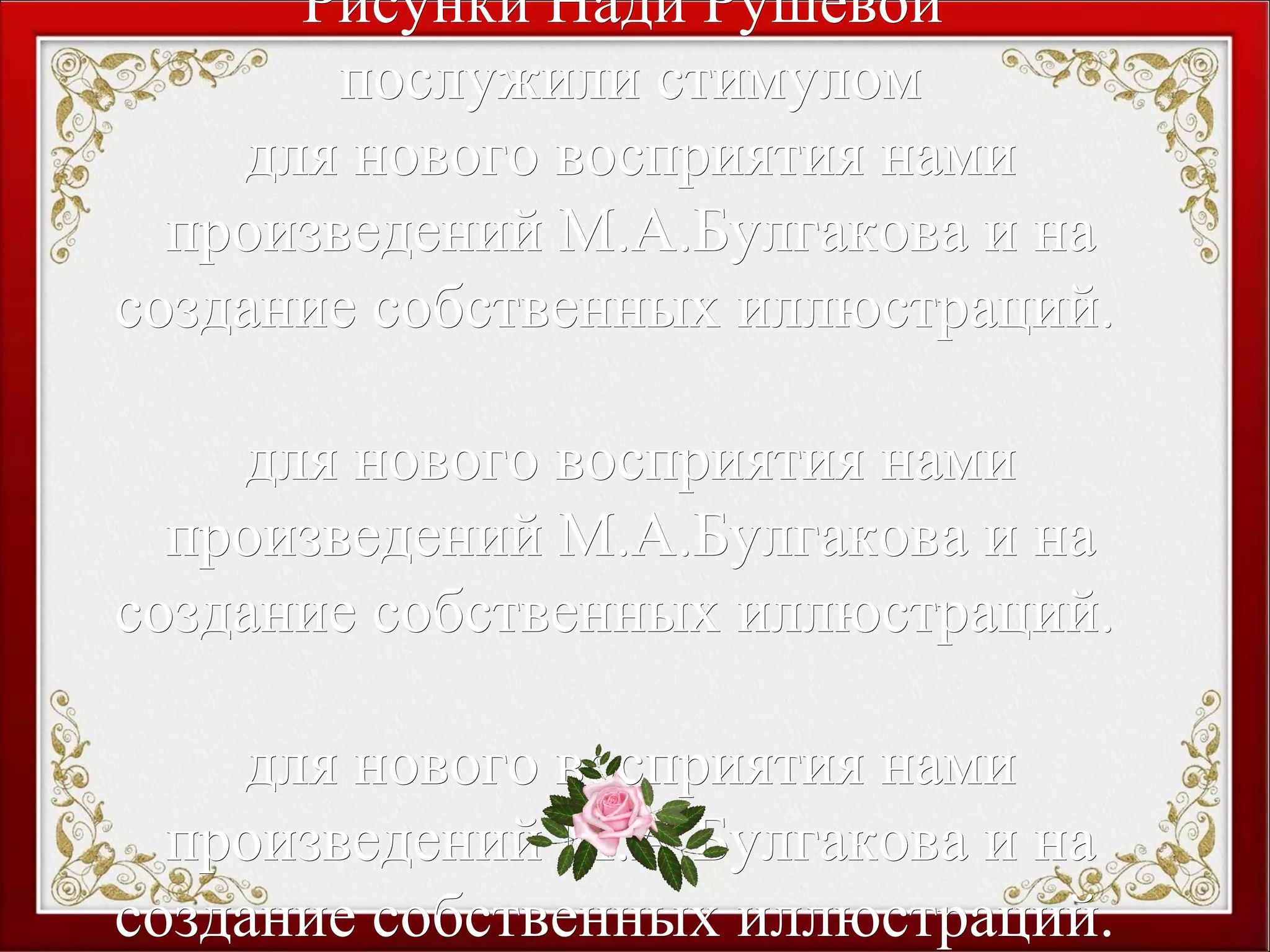 Рисунки Нади РушевойРисунки Нади Рушевой
послужили стимуломпослужили стимулом
для нового восприятия намидля нового восприятия нами
произведений М.А.Булгакова и напроизведений М.А.Булгакова и на
создание собственных иллюстраций.создание собственных иллюстраций.
для нового восприятия намидля нового восприятия нами
произведений М.А.Булгакова и напроизведений М.А.Булгакова и на
создание собственных иллюстраций.создание собственных иллюстраций.
для нового восприятия намидля нового восприятия нами
произведений М.А.Булгакова и напроизведений М.А.Булгакова и на
создание собственных иллюстраций.создание собственных иллюстраций.
 