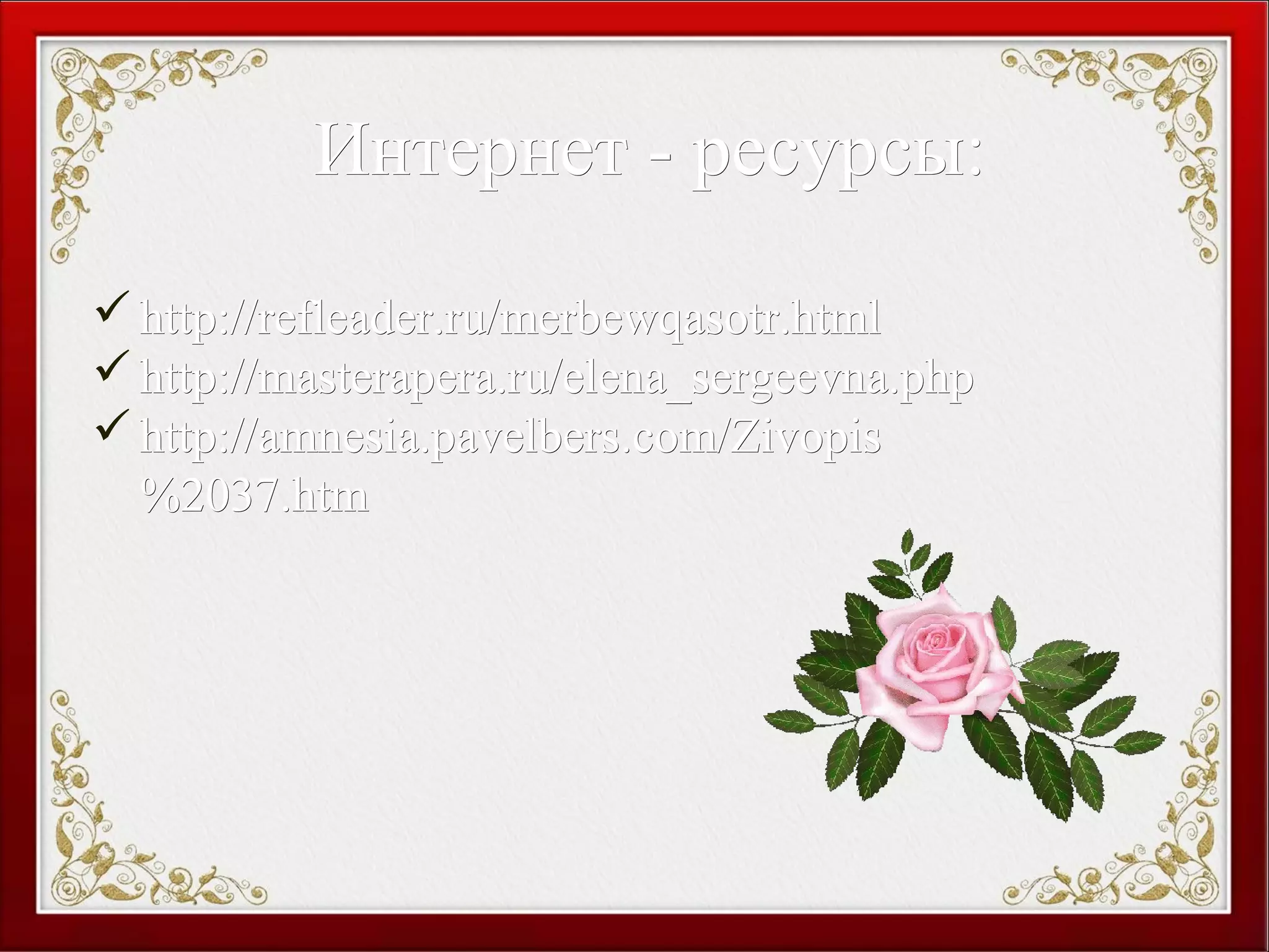 Интернет - ресурсы:Интернет - ресурсы:
http://refleader.ru/merbewqasotr.htmlhttp://refleader.ru/merbewqasotr.html
http://masterapera.ru/elena_sergeevna.phphttp://masterapera.ru/elena_sergeevna.php
http://amnesia.pavelbers.com/Zivopishttp://amnesia.pavelbers.com/Zivopis
%2037.htm%2037.htm
 