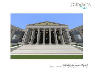 Building the British Museum in Minecraft
http://www.britishmuseum.org/whats_on/museumcraft.aspx
 