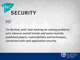 Hi!
I’m Beched, and I love hacking an solving problems.
Let’s observe overall trends and some recently
published papers, vulnerabilities and techniques,
connected with web application security.
 