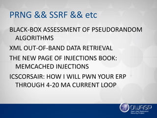 PRNG && SSRF && etc
BLACK-BOX ASSESSMENT OF PSEUDORANDOM
ALGORITHMS
XML OUT-OF-BAND DATA RETRIEVAL
THE NEW PAGE OF INJECTIONS BOOK:
MEMCACHED INJECTIONS
ICSCORSAIR: HOW I WILL PWN YOUR ERP
THROUGH 4-20 MA CURRENT LOOP
 