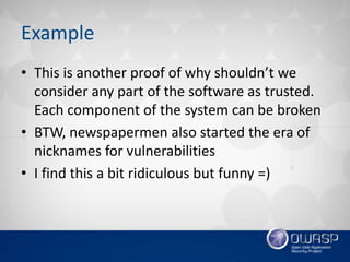 Example
• This is another proof of why shouldn’t we
consider any part of the software as trusted.
Each component of the system can be broken
• BTW, newspapermen also started the era of
nicknames for vulnerabilities
• I find this a bit ridiculous but funny =)
 