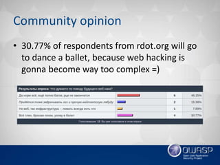 Community opinion
• 30.77% of respondents from rdot.org will go
to dance a ballet, because web hacking is
gonna become way too complex =)
 