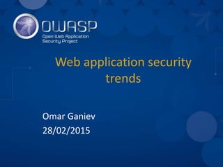 Web application security
trends
Omar Ganiev
28/02/2015
 