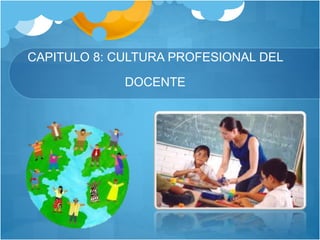 CAPITULO 8: CULTURA PROFESIONAL DEL
DOCENTE
 