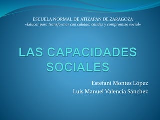 Estefani Montes López
Luis Manuel Valencia Sánchez
ESCUELA NORMAL DE ATIZAPAN DE ZARAGOZA
«Educar para transformar con calidad, calidez y compromiso social»
 