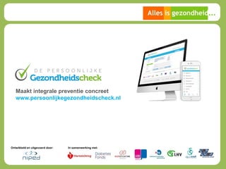 Ontwikkeld en uitgevoerd door: In samenwerking met:
Maakt integrale preventie concreet
www.persoonlijkegezondheidscheck.nl
 