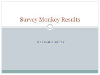 H A N N A H D ’ S O U Z A
Survey Monkey Results
 