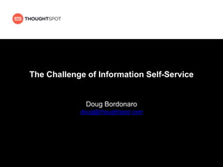 The Challenge of Information Self-Service
Doug Bordonaro
doug@thoughtspot.com
 