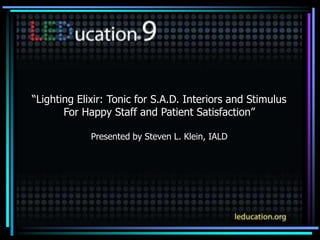 “Lighting Elixir: Tonic for S.A.D. Interiors and Stimulus
For Happy Staff and Patient Satisfaction”
Presented by Steven L. Klein, IALD
 