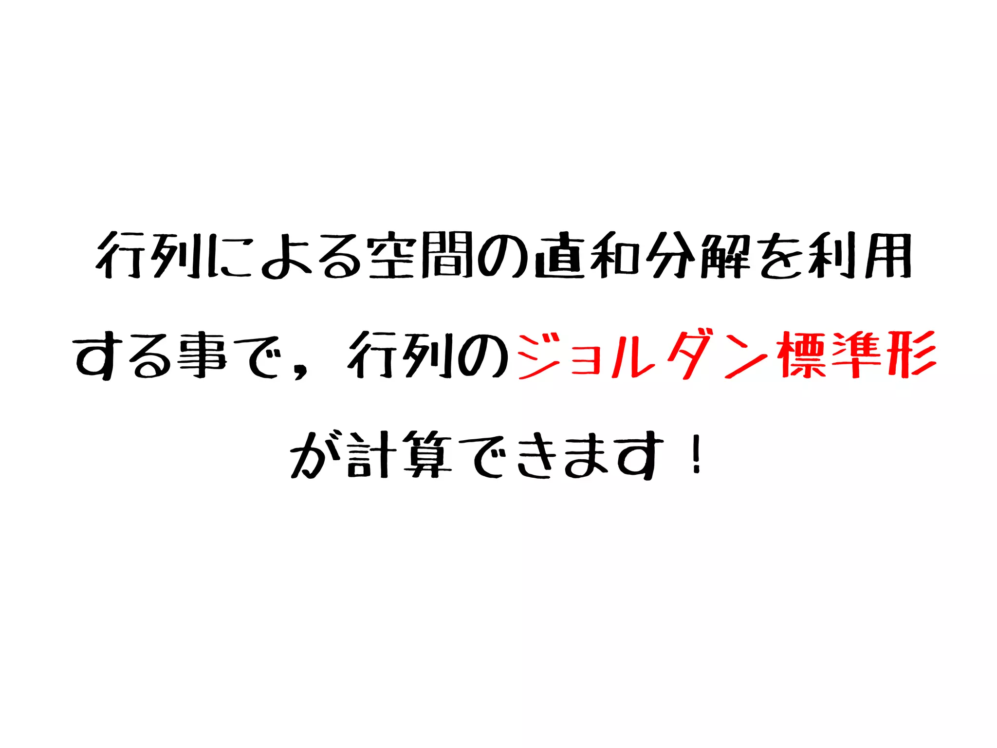 行列による空間の直和分解を利用
する事で，行列のジョルダン標準形
が計算できます！
 