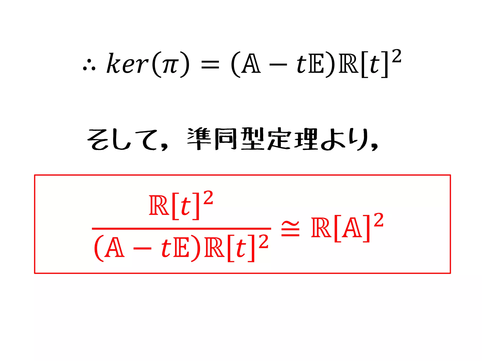 ℝ 𝑡 2
𝔸 − 𝑡𝔼 ℝ 𝑡 2
≅ ℝ 𝔸 2
∴ 𝑘𝑒𝑟 𝜋 = 𝔸 − 𝑡𝔼 ℝ 𝑡 2
そして，準同型定理より，
 