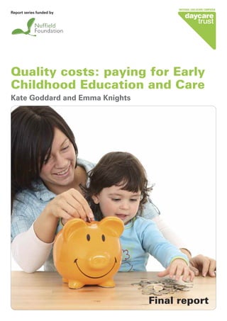 Quality costs: paying for Early
Childhood Education and Care
Kate Goddard and Emma Knights
Report series funded by
Final report
 