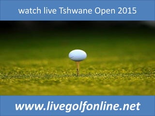watch live Tshwane Open 2015
www.livegolfonline.net
 