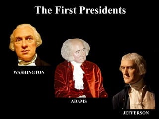 The First Presidents
WASHINGTON
ADAMS
JEFFERSON
 