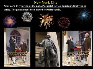 New York City
New York City served as the nation's capital for Washington's first year in
office. The government then moved to Philadelphia.
 