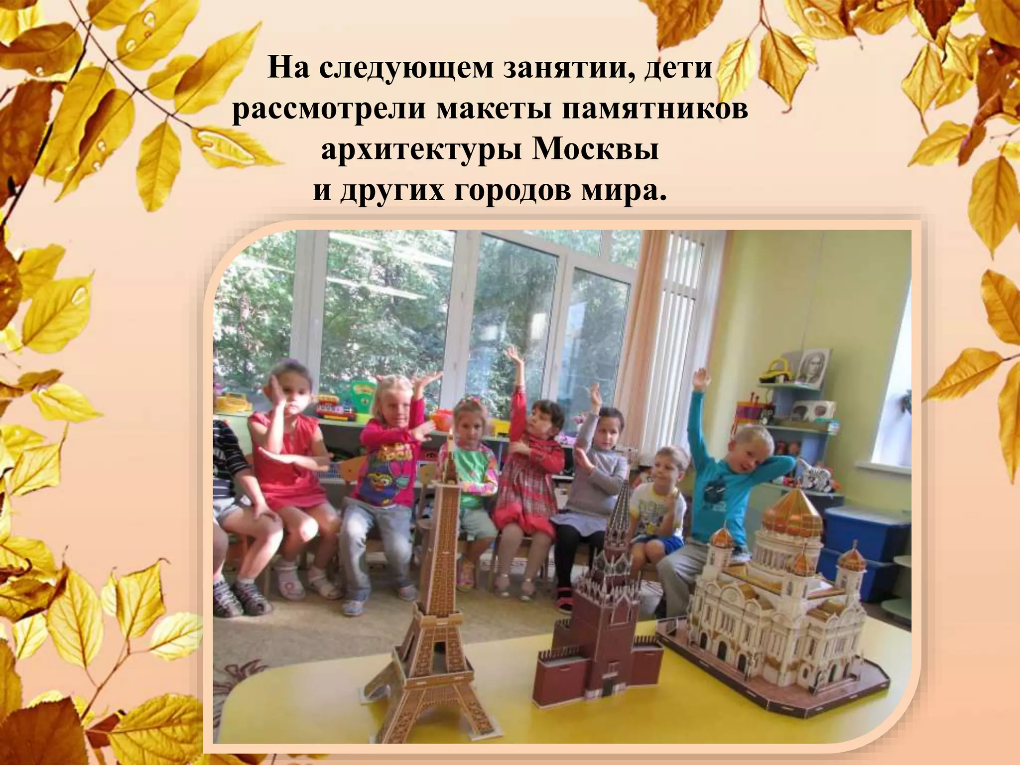 На следующем занятии, дети
рассмотрели макеты памятников
архитектуры Москвы
и других городов мира.
 